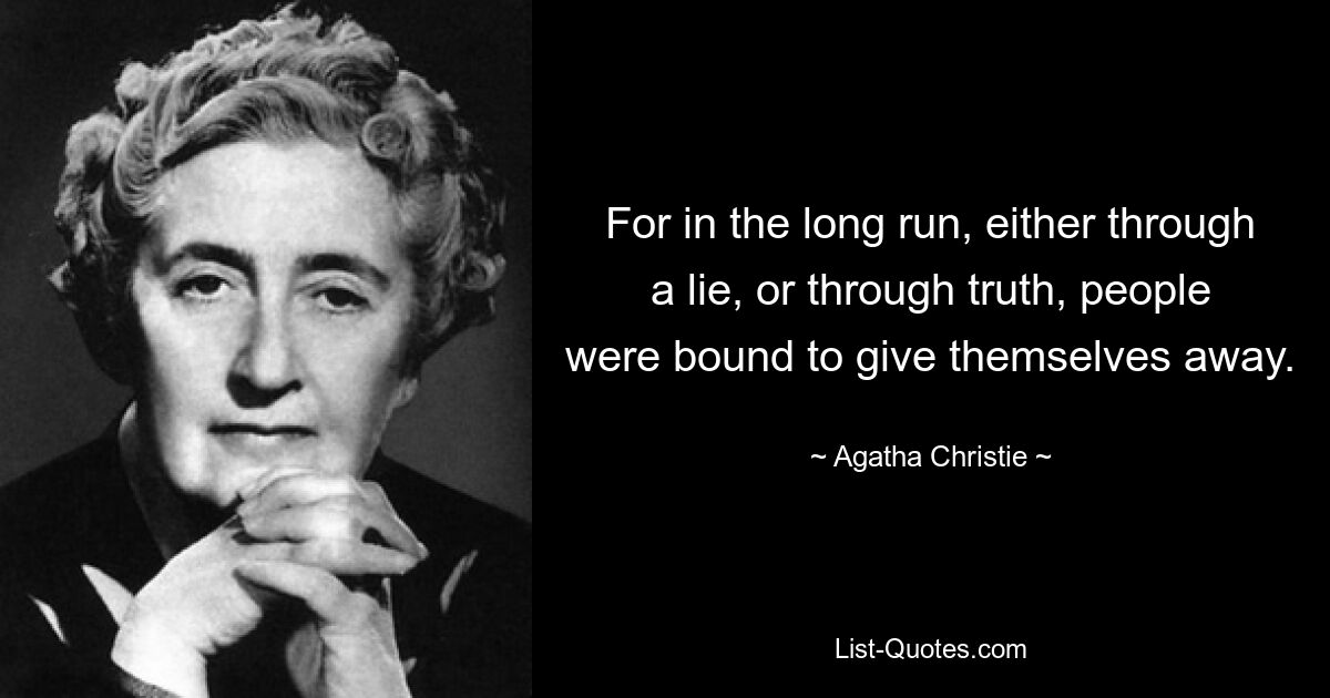 For in the long run, either through a lie, or through truth, people were bound to give themselves away. — © Agatha Christie