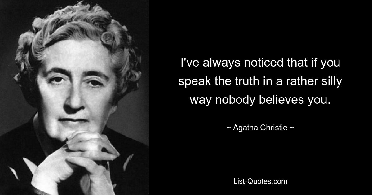 I've always noticed that if you speak the truth in a rather silly way nobody believes you. — © Agatha Christie