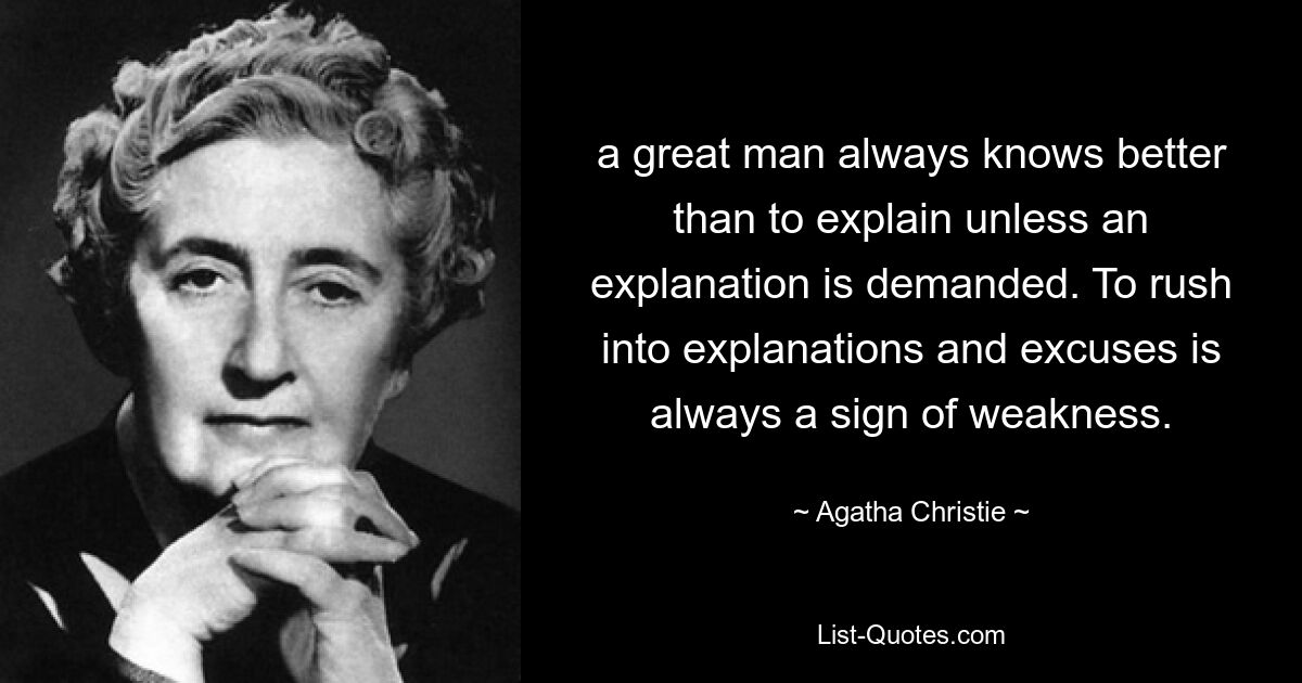 a great man always knows better than to explain unless an explanation is demanded. To rush into explanations and excuses is always a sign of weakness. — © Agatha Christie