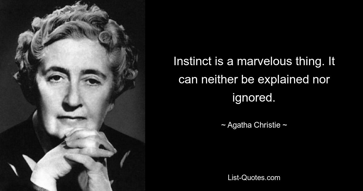 Instinct is a marvelous thing. It can neither be explained nor ignored. — © Agatha Christie