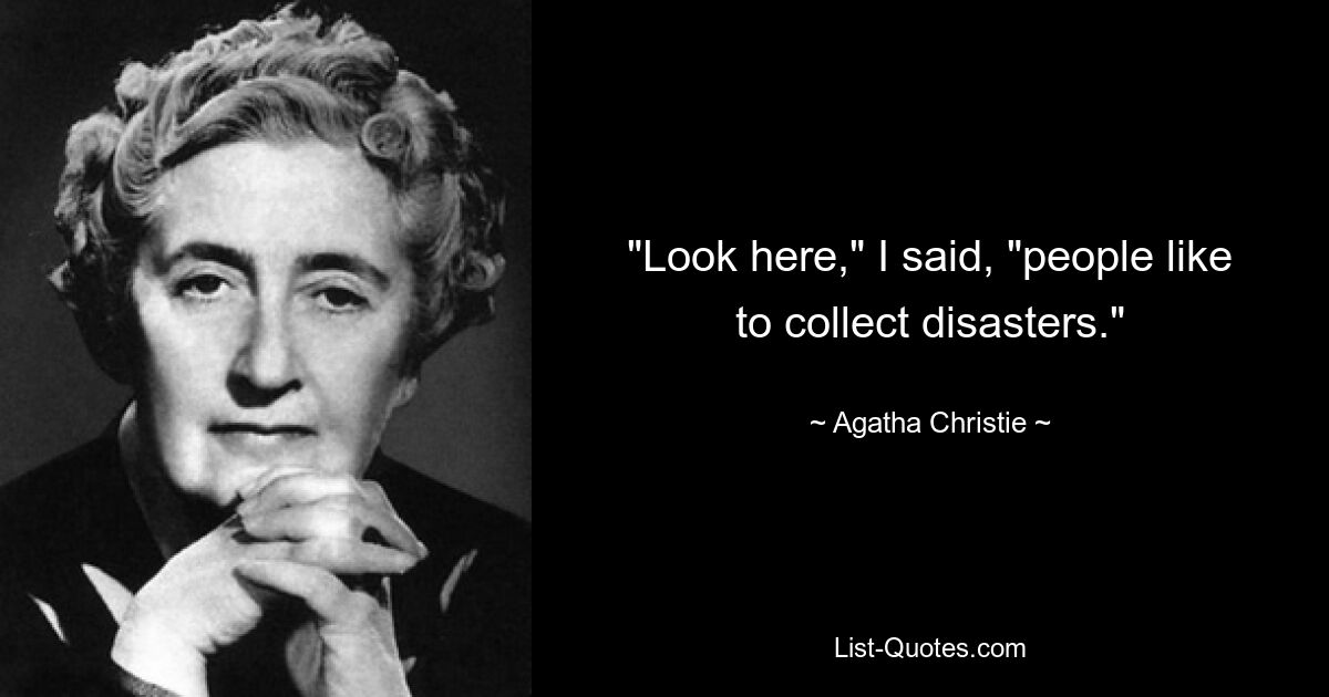 "Look here," I said, "people like to collect disasters." — © Agatha Christie