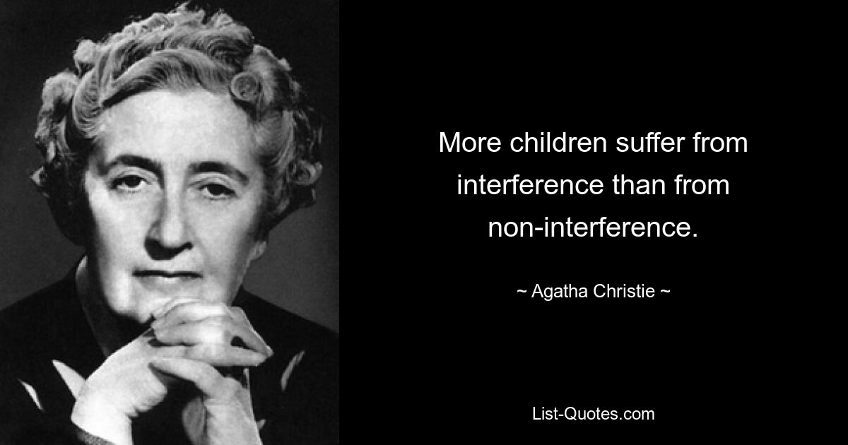 More children suffer from interference than from non-interference. — © Agatha Christie