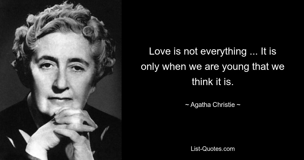 Love is not everything ... It is only when we are young that we think it is. — © Agatha Christie