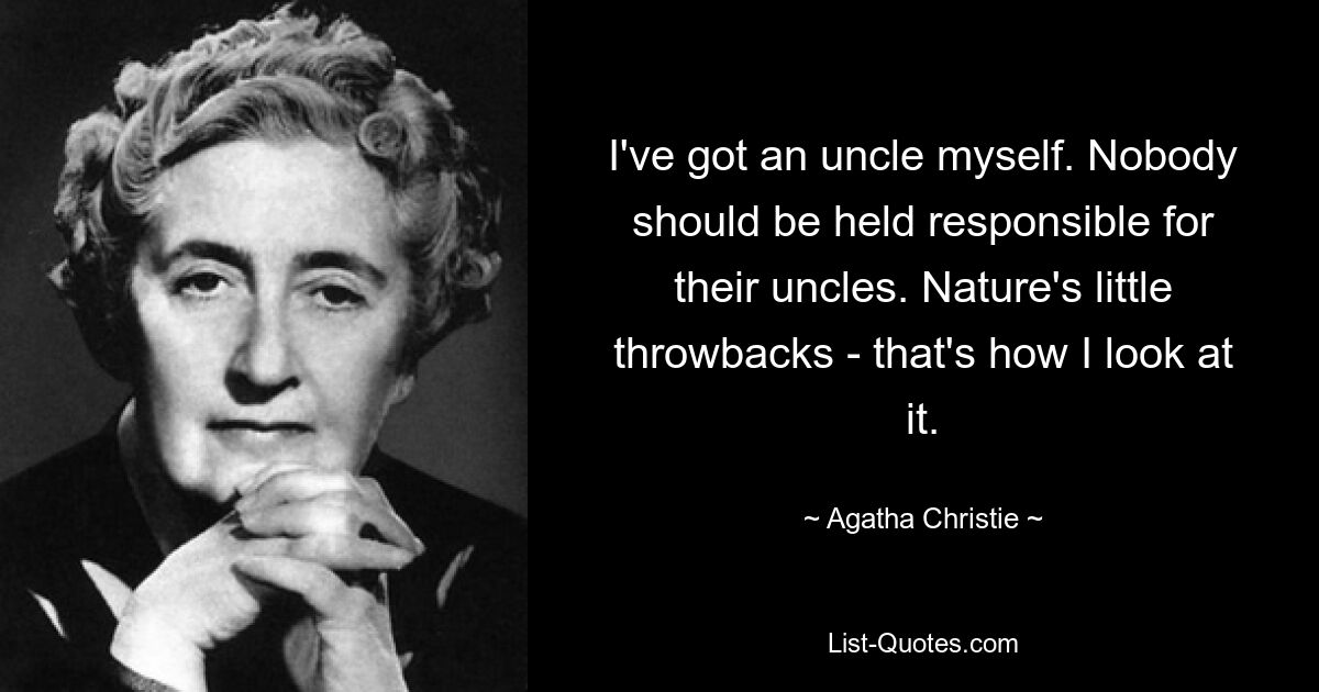 I've got an uncle myself. Nobody should be held responsible for their uncles. Nature's little throwbacks - that's how I look at it. — © Agatha Christie