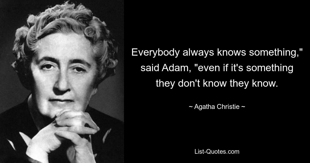 Everybody always knows something," said Adam, "even if it's something they don't know they know. — © Agatha Christie