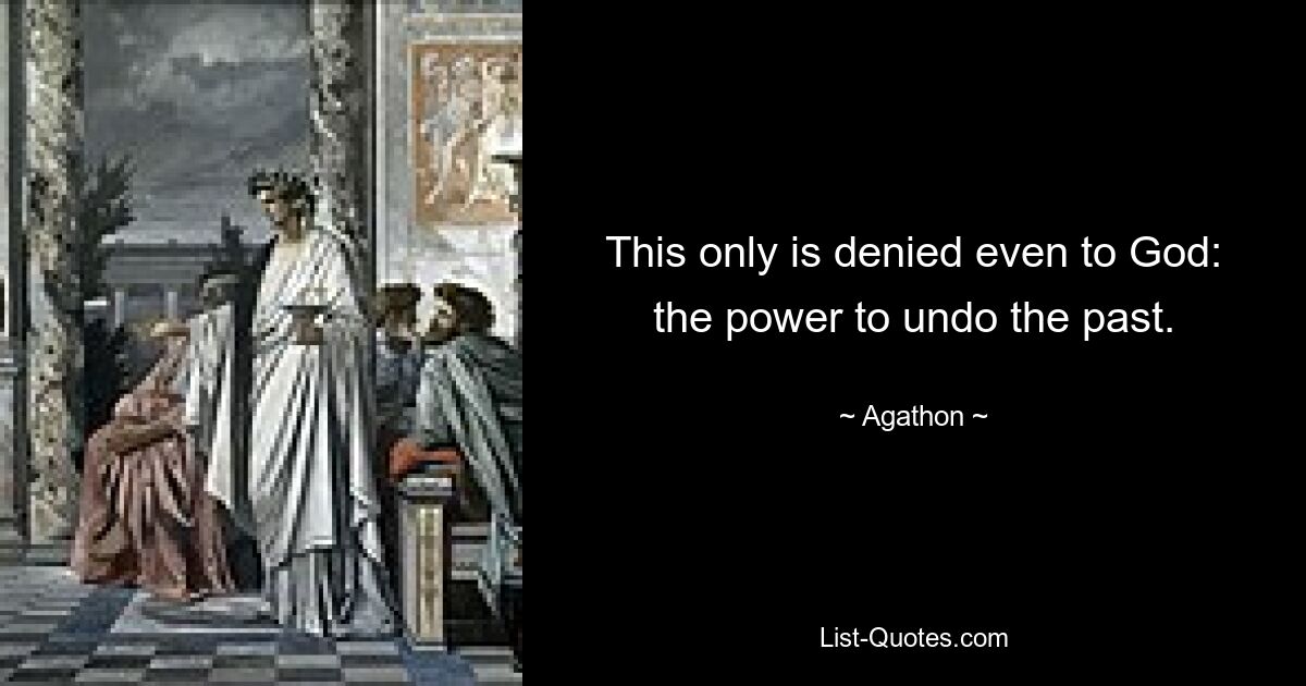 This only is denied even to God: the power to undo the past. — © Agathon