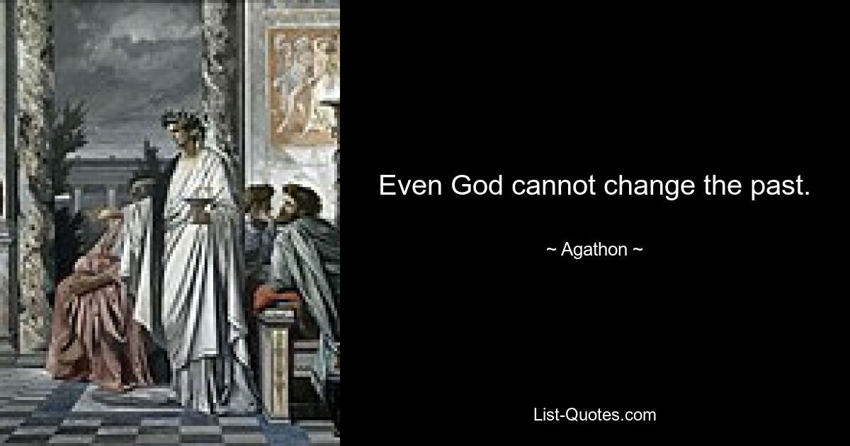 Even God cannot change the past. — © Agathon