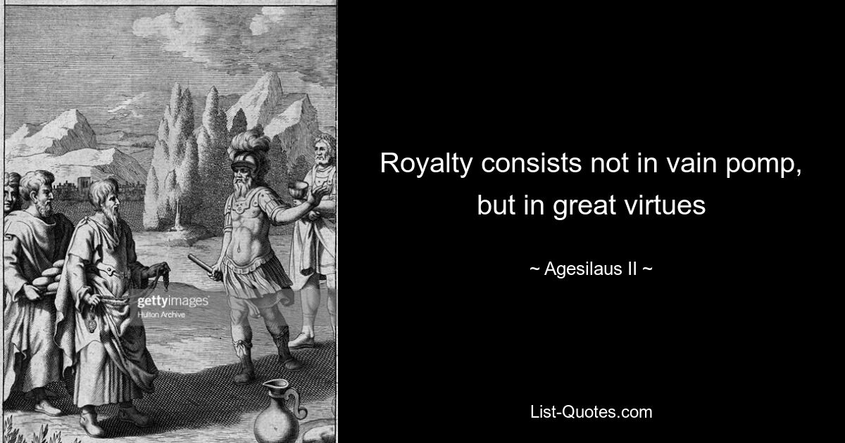 Royalty consists not in vain pomp, but in great virtues — © Agesilaus II