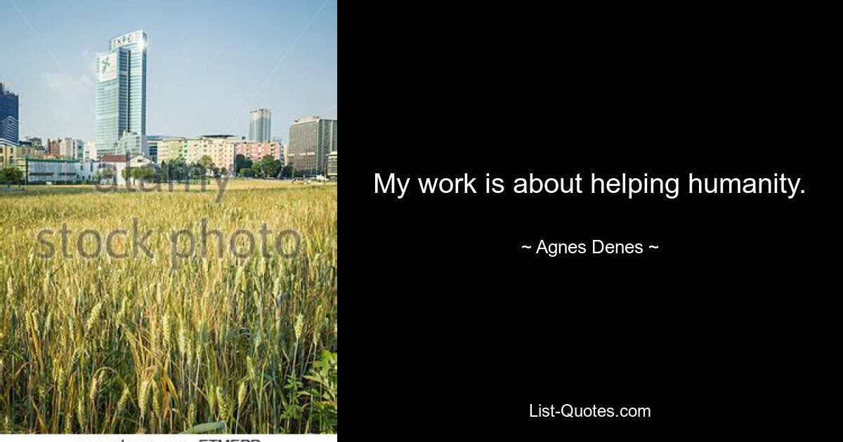 My work is about helping humanity. — © Agnes Denes