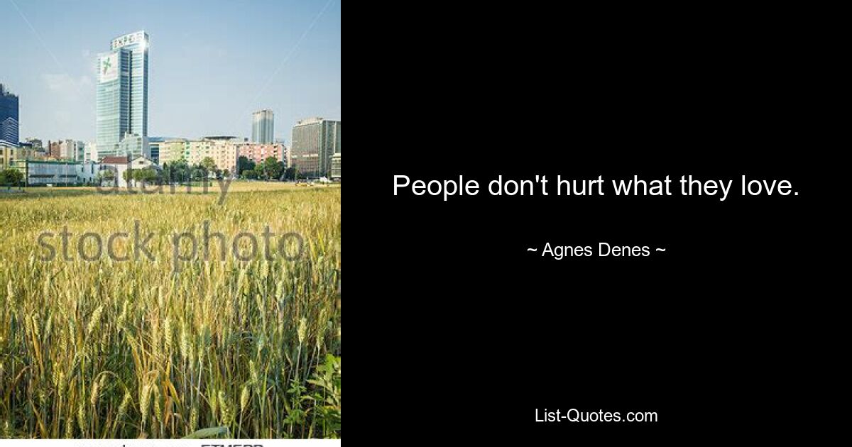 People don't hurt what they love. — © Agnes Denes