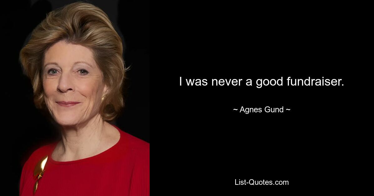 I was never a good fundraiser. — © Agnes Gund