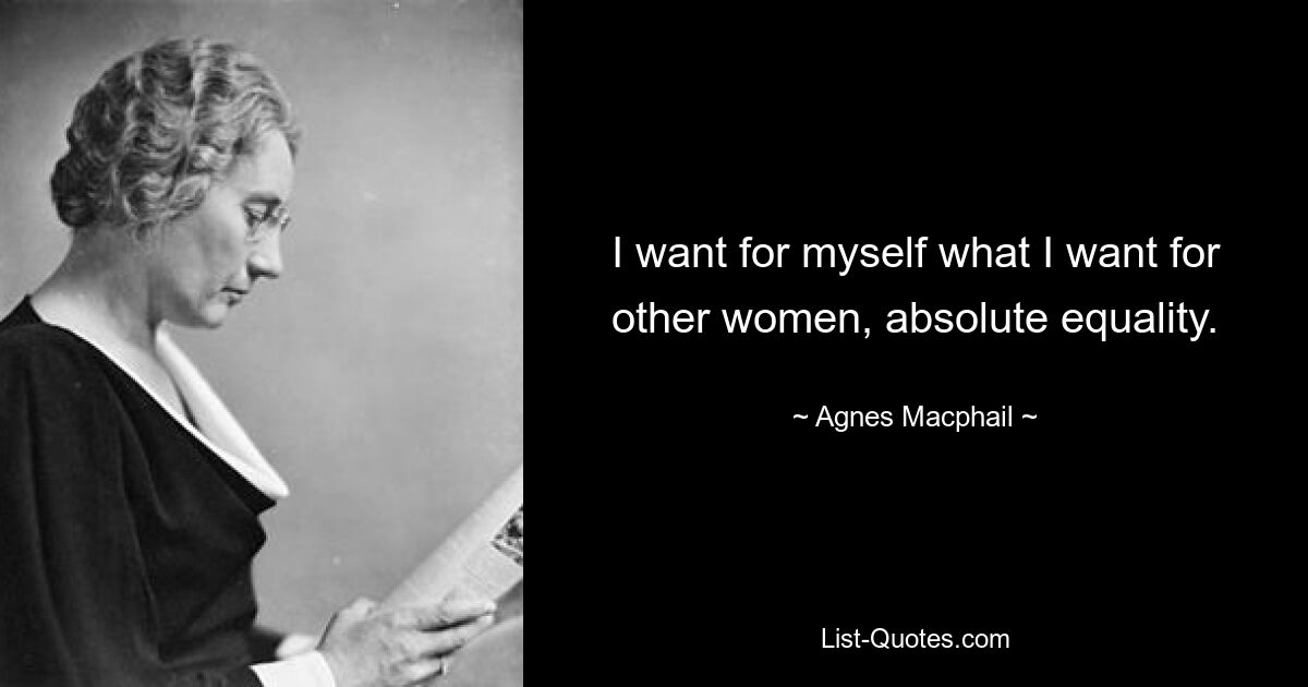 I want for myself what I want for other women, absolute equality. — © Agnes Macphail