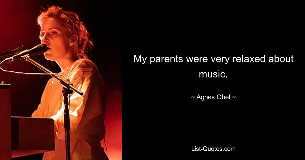 My parents were very relaxed about music. — © Agnes Obel