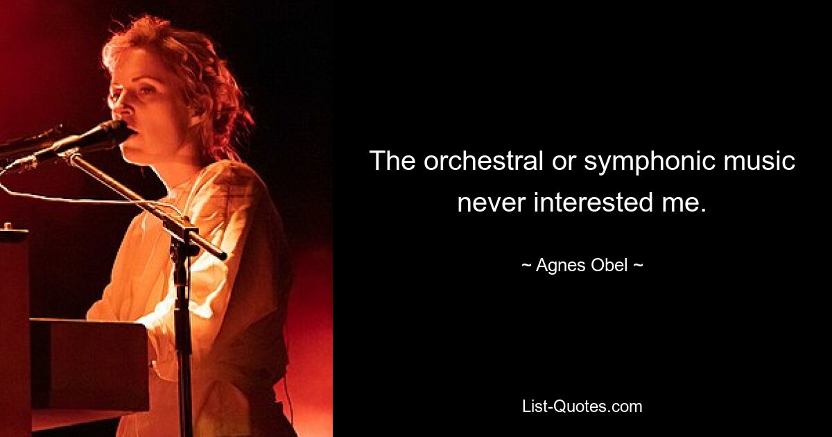 The orchestral or symphonic music never interested me. — © Agnes Obel