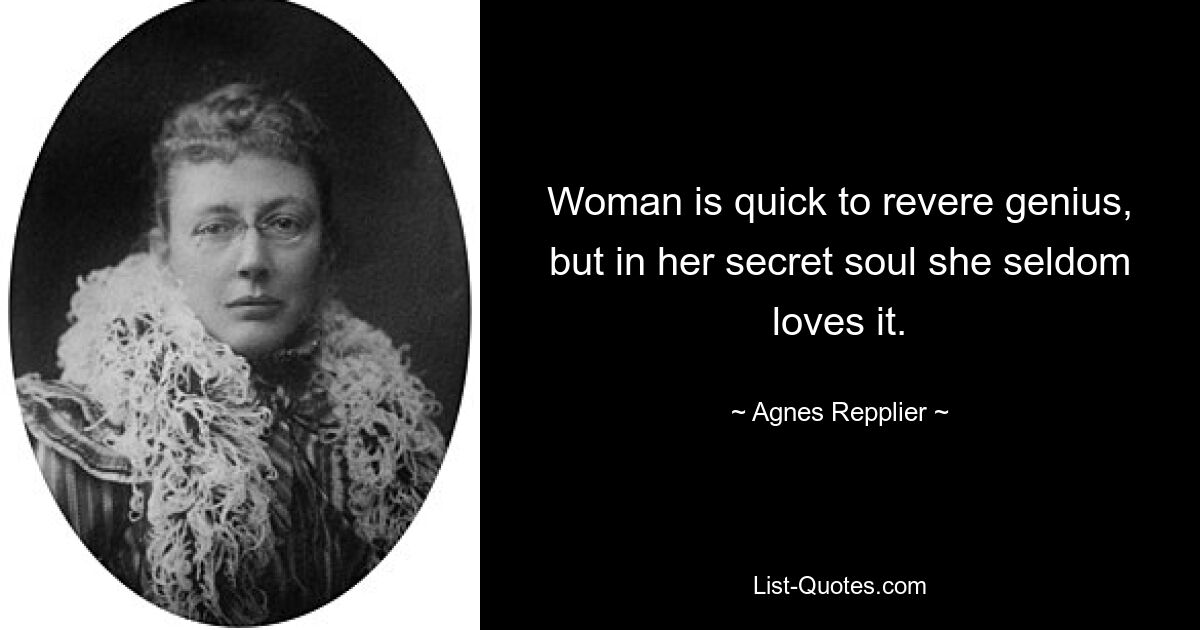 Woman is quick to revere genius, but in her secret soul she seldom loves it. — © Agnes Repplier