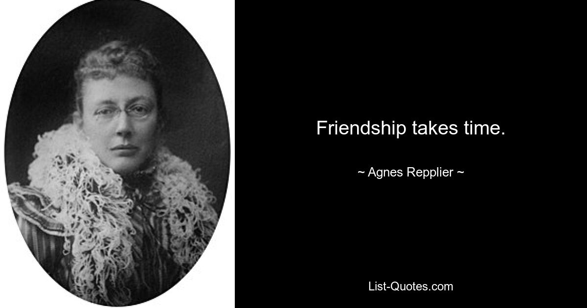 Friendship takes time. — © Agnes Repplier