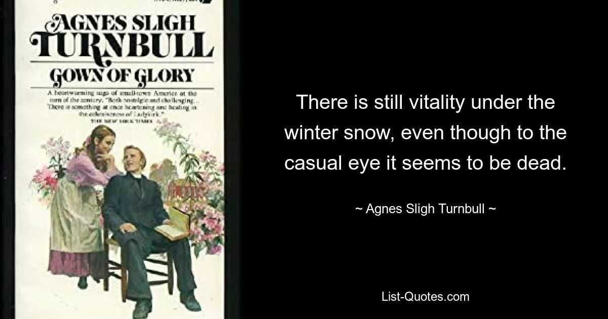 There is still vitality under the winter snow, even though to the casual eye it seems to be dead. — © Agnes Sligh Turnbull