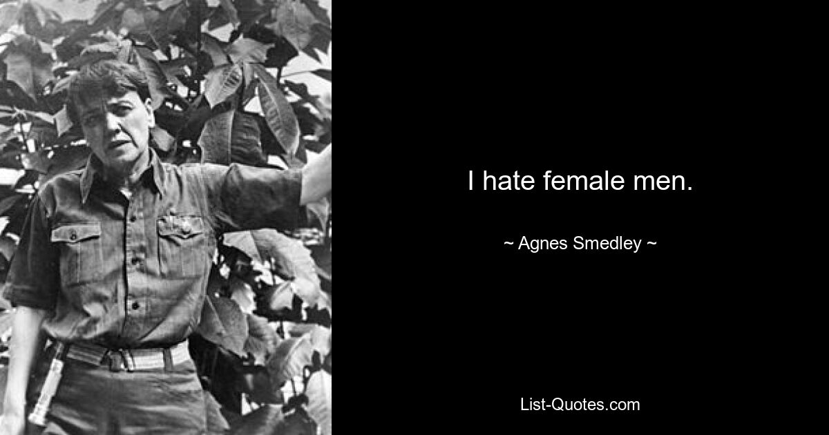 I hate female men. — © Agnes Smedley