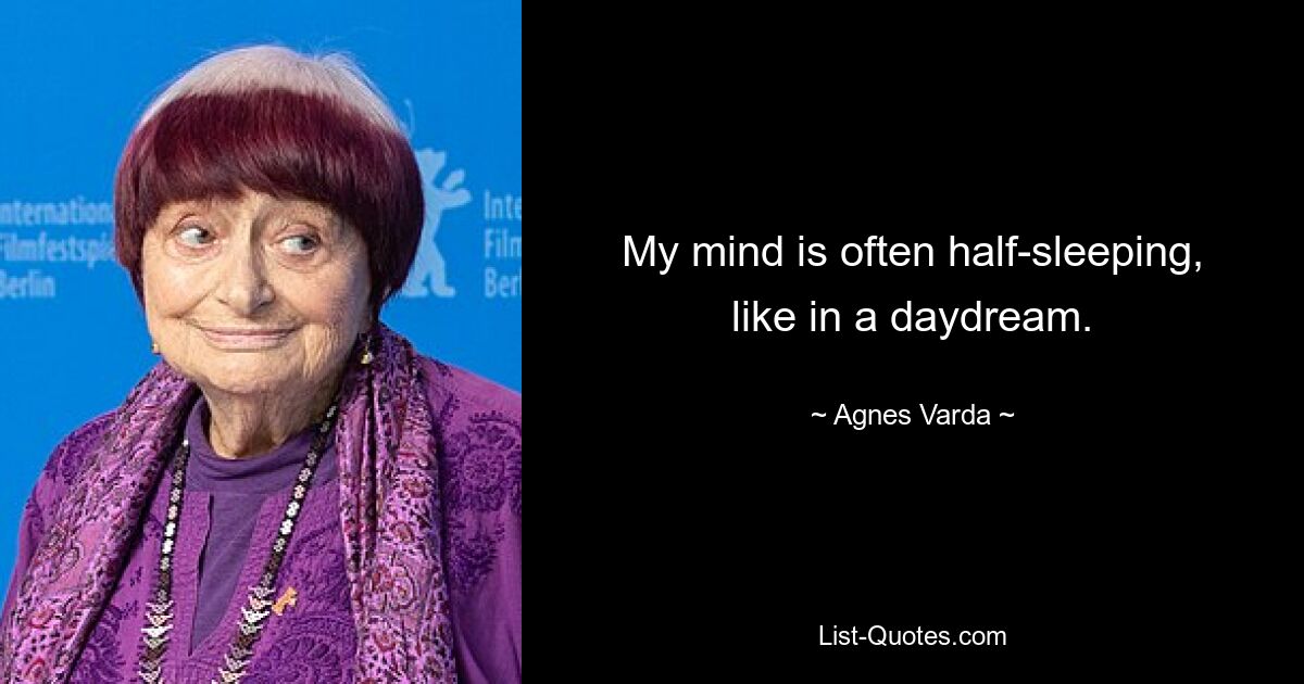 My mind is often half-sleeping, like in a daydream. — © Agnes Varda