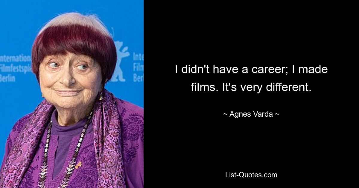 I didn't have a career; I made films. It's very different. — © Agnes Varda