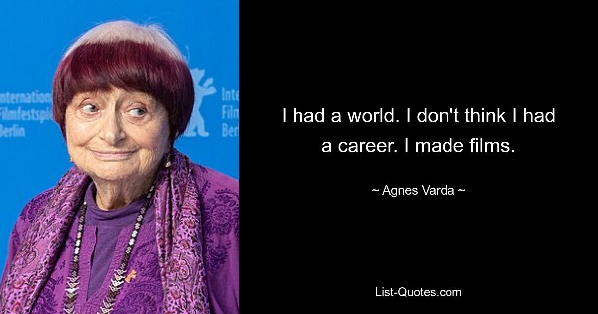 I had a world. I don't think I had a career. I made films. — © Agnes Varda