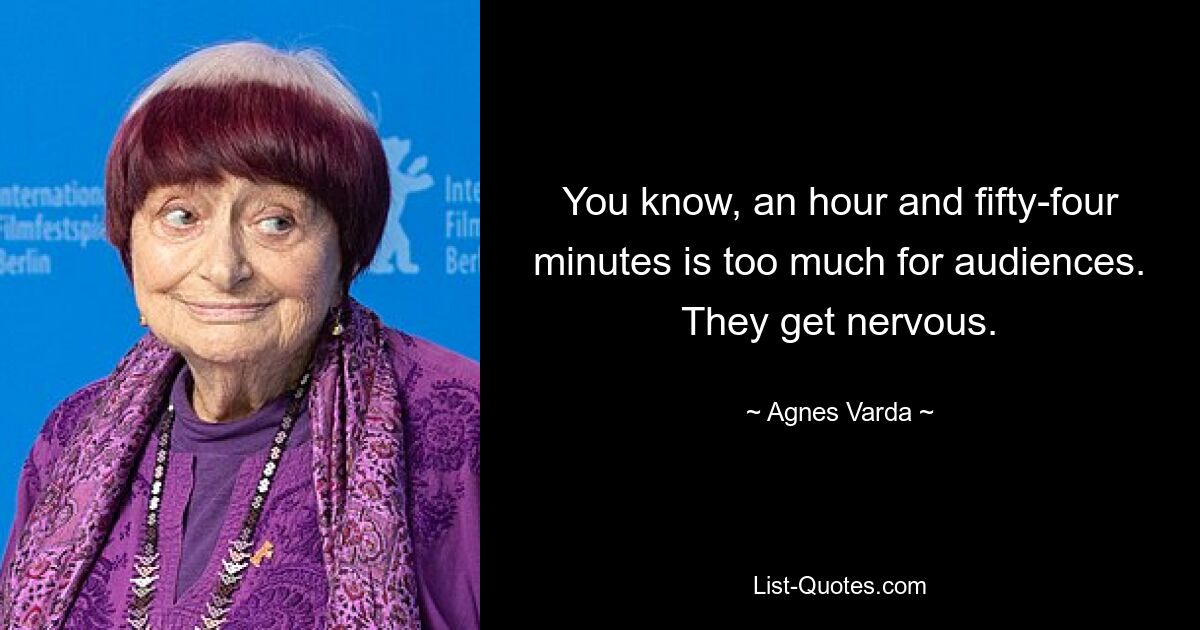 You know, an hour and fifty-four minutes is too much for audiences. They get nervous. — © Agnes Varda