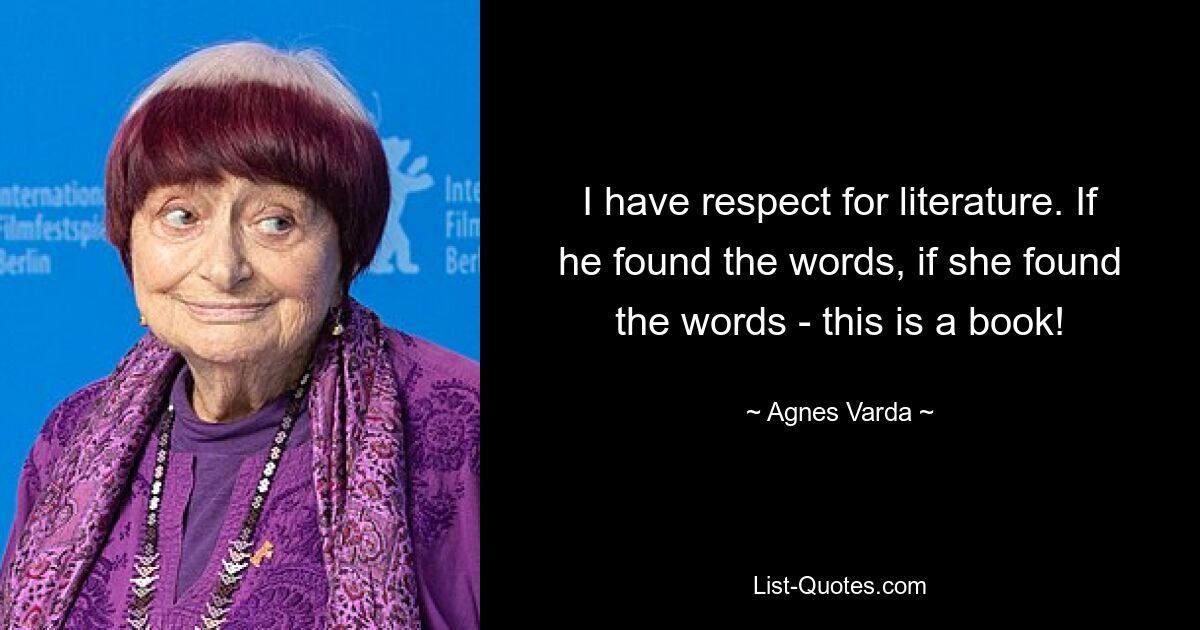 I have respect for literature. If he found the words, if she found the words - this is a book! — © Agnes Varda