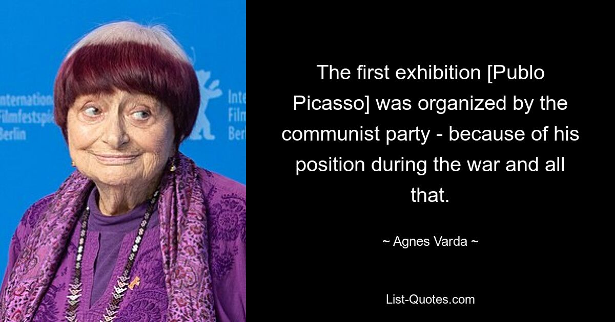 The first exhibition [Publo Picasso] was organized by the communist party - because of his position during the war and all that. — © Agnes Varda