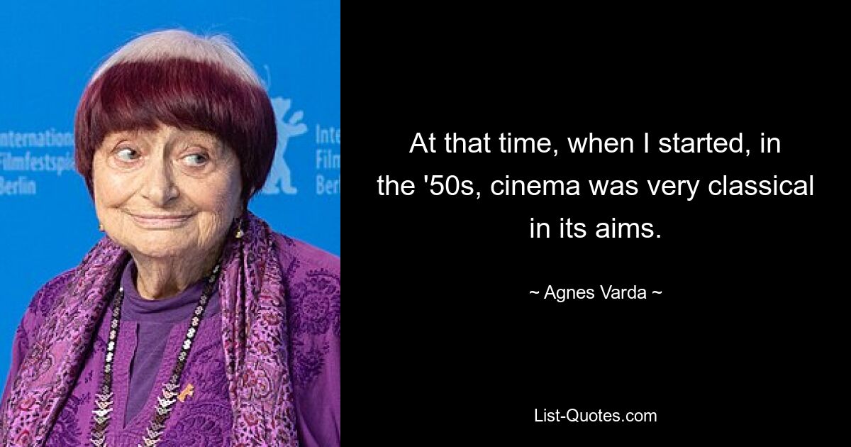 At that time, when I started, in the '50s, cinema was very classical in its aims. — © Agnes Varda