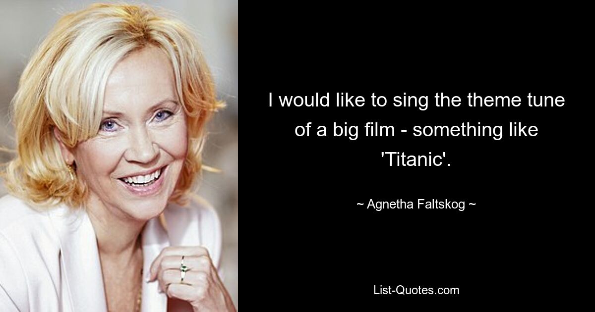 Ich würde gerne die Titelmelodie eines großen Films singen – etwa „Titanic“. — © Agnetha Faltskog