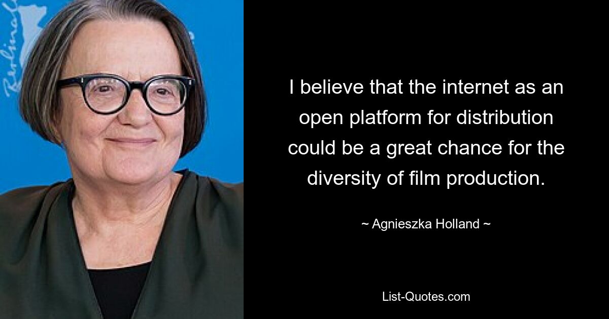 I believe that the internet as an open platform for distribution could be a great chance for the diversity of film production. — © Agnieszka Holland