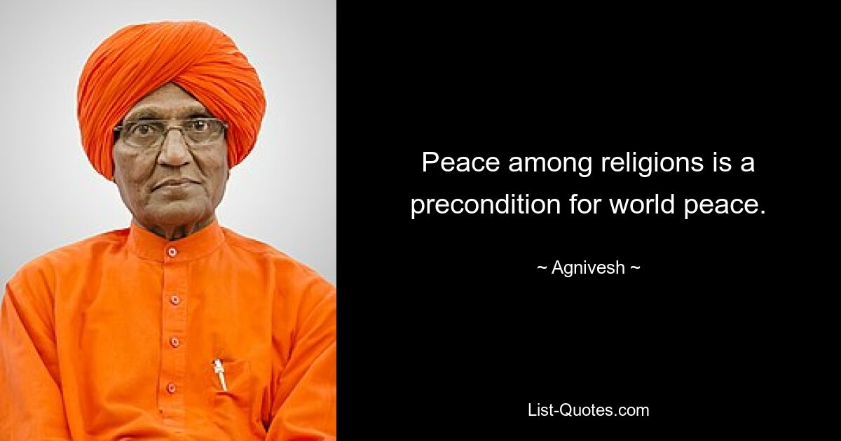 Peace among religions is a precondition for world peace. — © Agnivesh