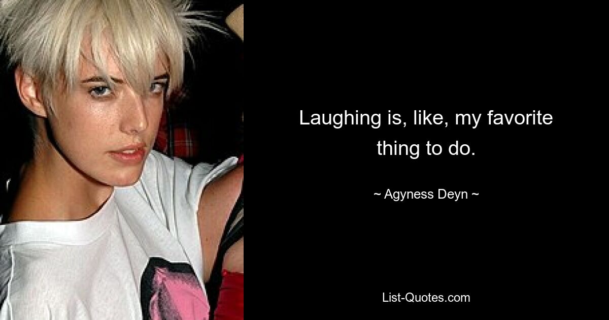 Laughing is, like, my favorite thing to do. — © Agyness Deyn