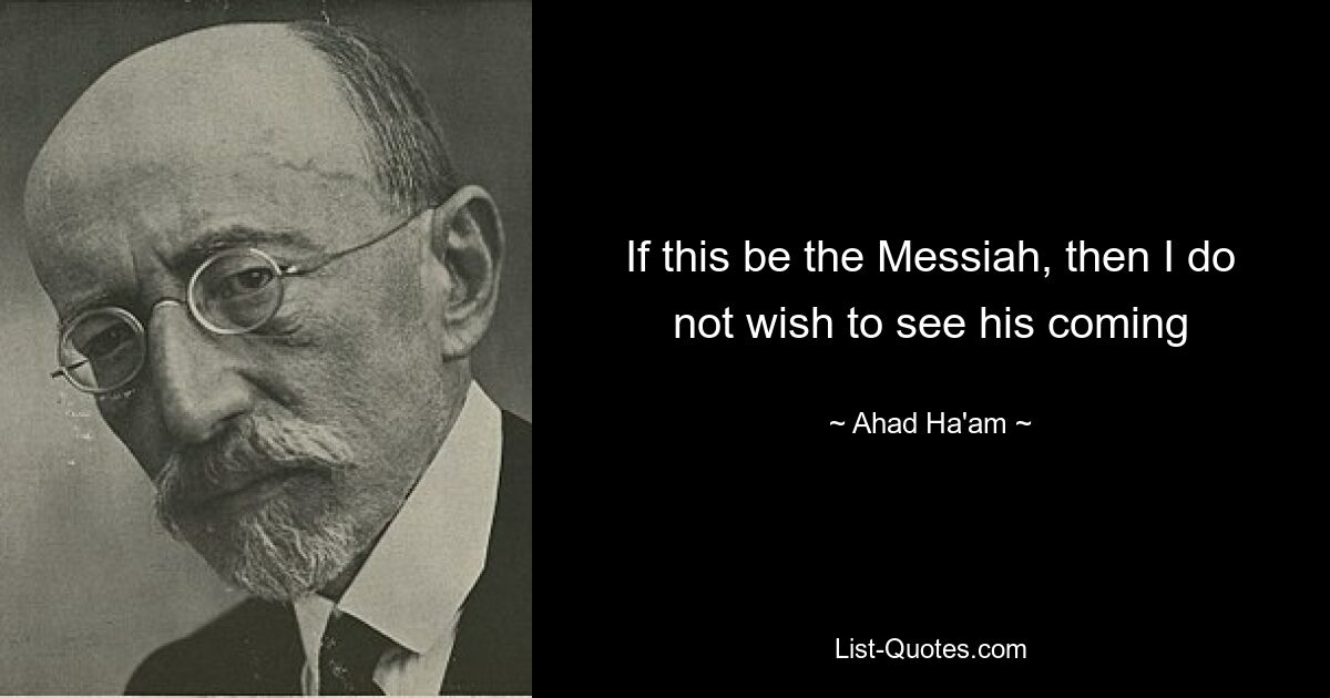 If this be the Messiah, then I do not wish to see his coming — © Ahad Ha'am