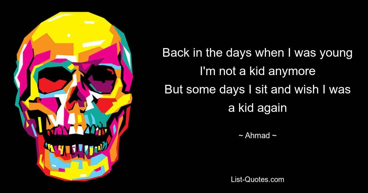 Back in the days when I was young I'm not a kid anymore
But some days I sit and wish I was a kid again — © Ahmad