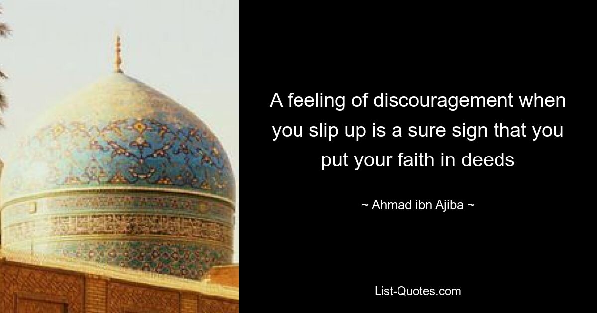 A feeling of discouragement when you slip up is a sure sign that you put your faith in deeds — © Ahmad ibn Ajiba