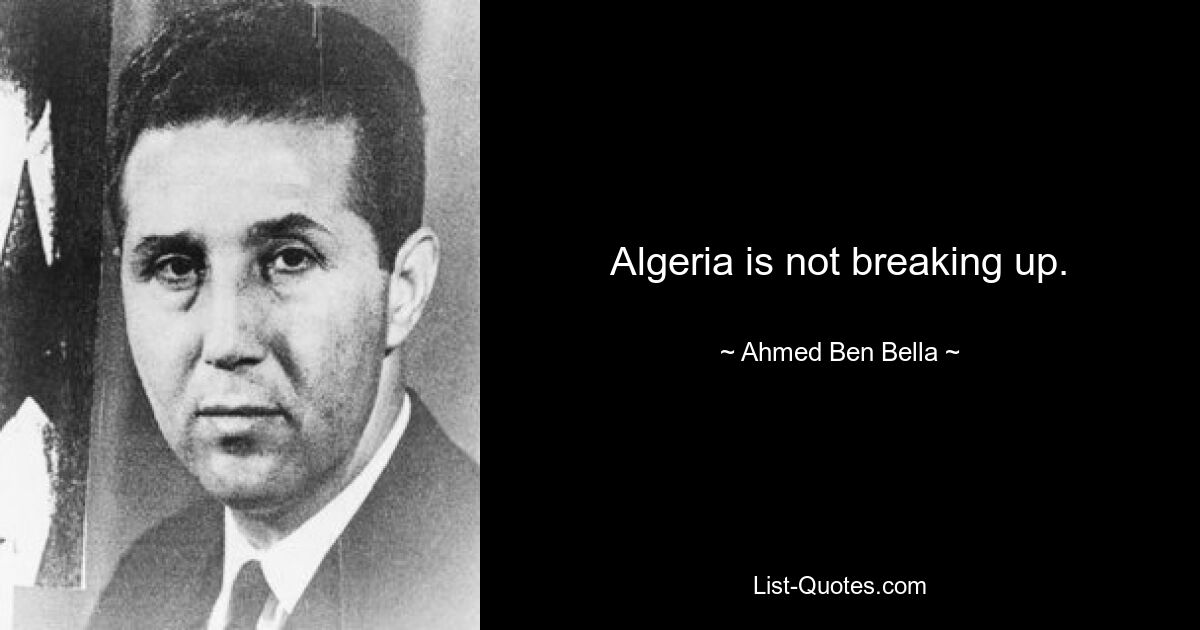 Algeria is not breaking up. — © Ahmed Ben Bella