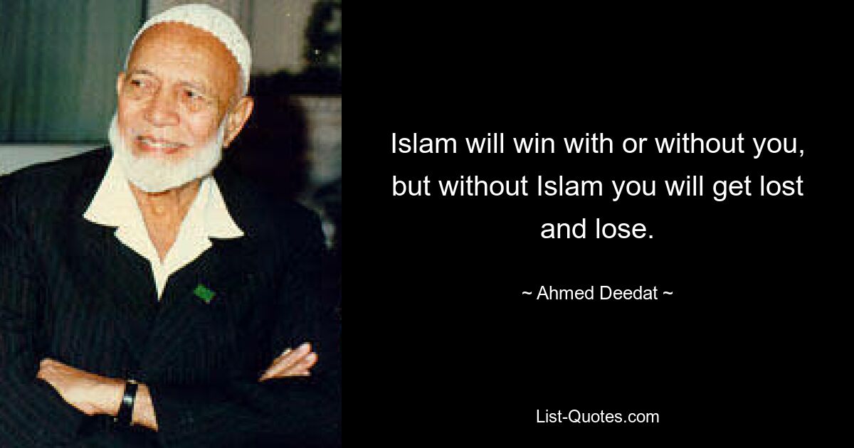 Islam will win with or without you, but without Islam you will get lost and lose. — © Ahmed Deedat