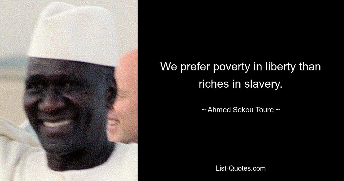 We prefer poverty in liberty than riches in slavery. — © Ahmed Sekou Toure