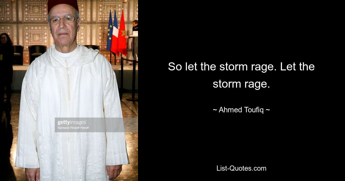 So let the storm rage. Let the storm rage. — © Ahmed Toufiq