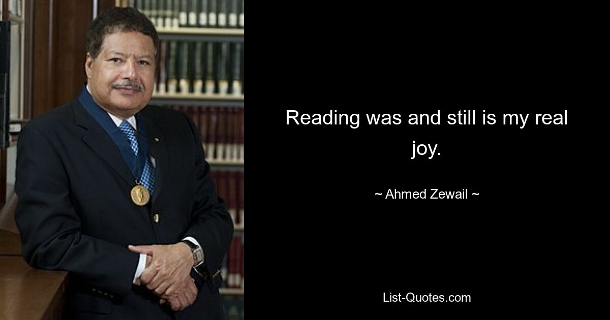 Reading was and still is my real joy. — © Ahmed Zewail