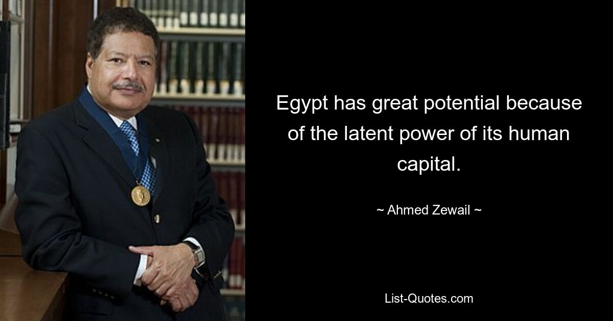 Egypt has great potential because of the latent power of its human capital. — © Ahmed Zewail