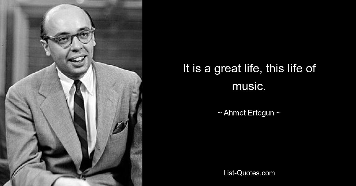 Es ist ein großartiges Leben, dieses Leben der Musik. — © Ahmet Ertegun