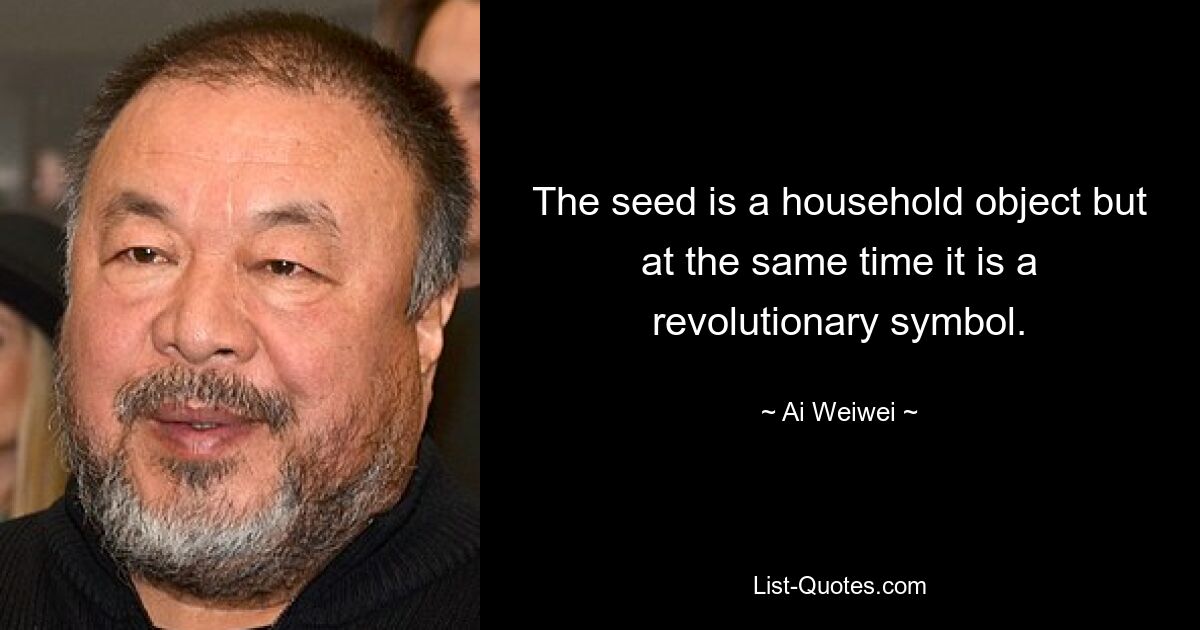 The seed is a household object but at the same time it is a revolutionary symbol. — © Ai Weiwei