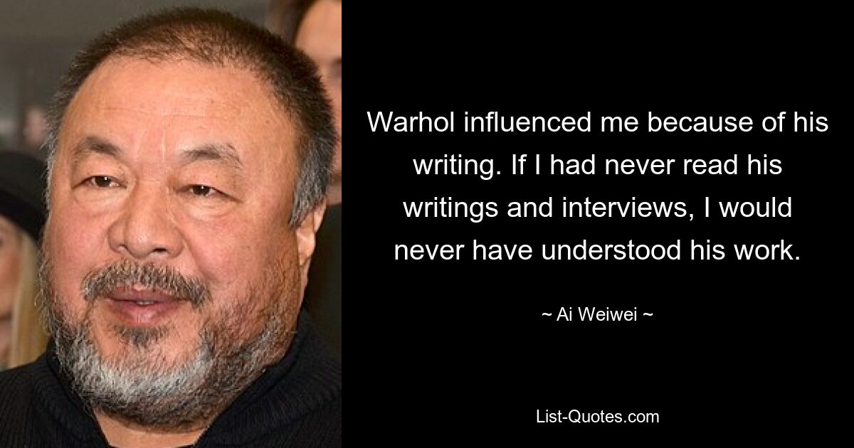 Уорхол повлиял на меня своими произведениями. Если бы я никогда не читал его работ и интервью, я бы никогда не понял его работу. — © Ай Вэйвэй
