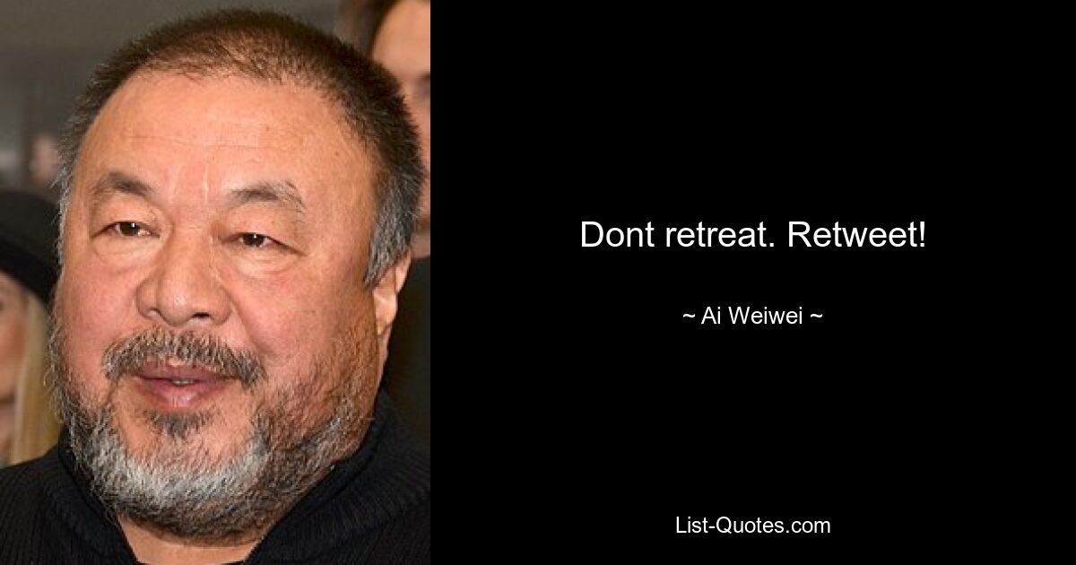 Dont retreat. Retweet! — © Ai Weiwei