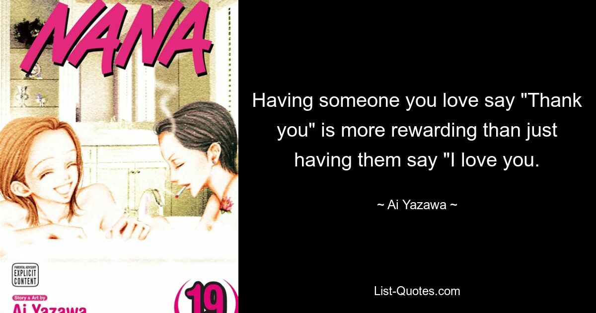 Having someone you love say "Thank you" is more rewarding than just having them say "I love you. — © Ai Yazawa