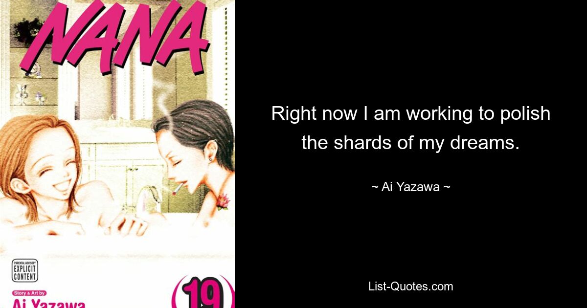 Right now I am working to polish the shards of my dreams. — © Ai Yazawa