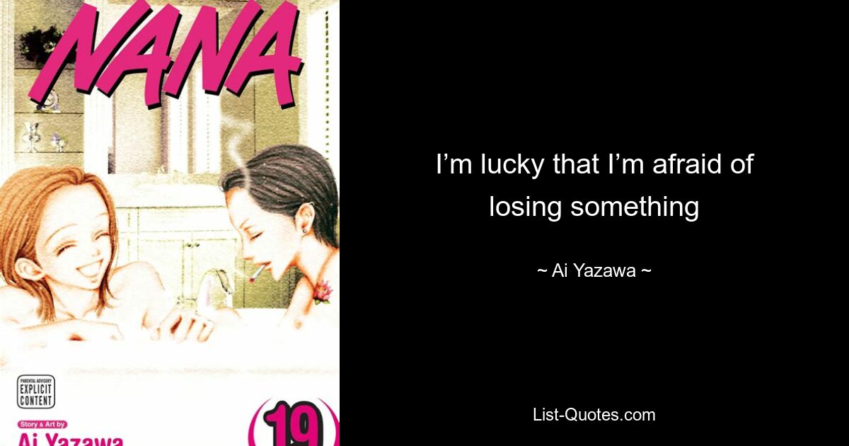 I’m lucky that I’m afraid of losing something — © Ai Yazawa