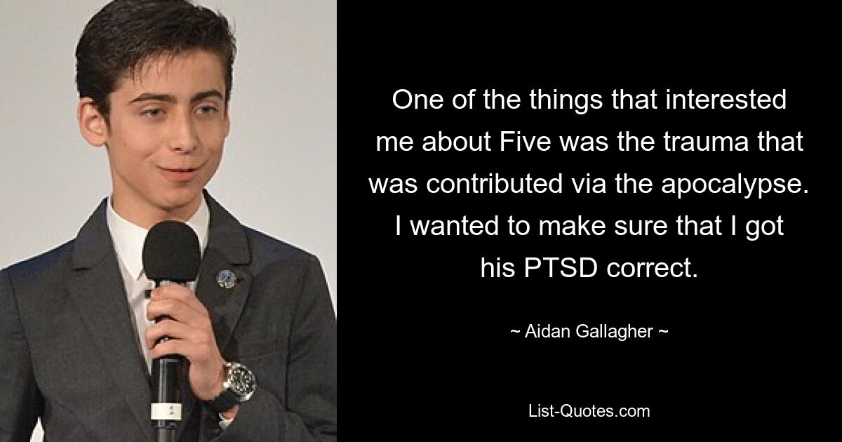 One of the things that interested me about Five was the trauma that was contributed via the apocalypse. I wanted to make sure that I got his PTSD correct. — © Aidan Gallagher